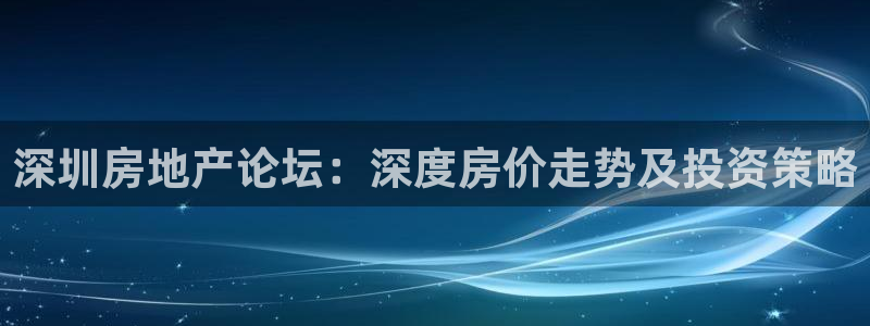 和记黄埔m 官网：深圳房地产论坛：深度房价走势及投资策略