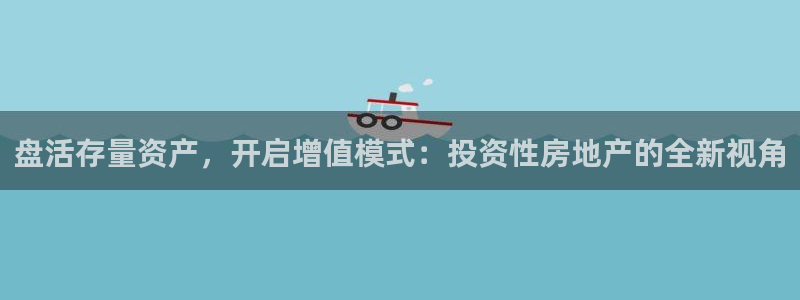 澳门和记官网：盘活存量资产，开启增值模式：投资性房地产的全新