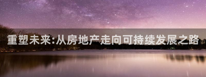 3和记电讯官网：重塑未来:从房地产走向可持续发展之路
