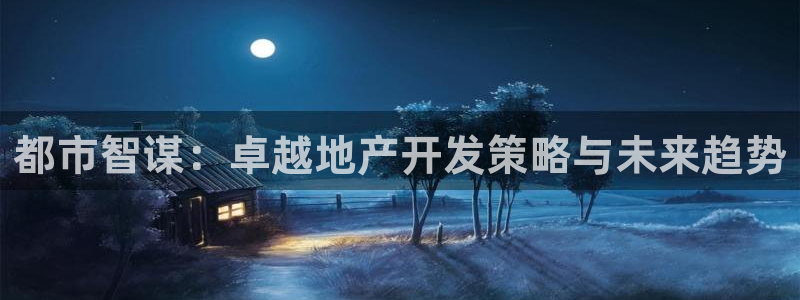 和记平台官网：都市智谋：卓越地产开发策略与未来趋势