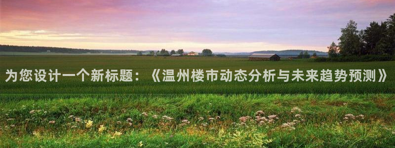 缅甸和记国际官网：为您设计一个新标题：《温州楼市动态分析与未