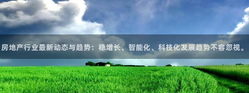 和记网址官网：房地产行业最新动态与趋势：稳增长、智能化、科技