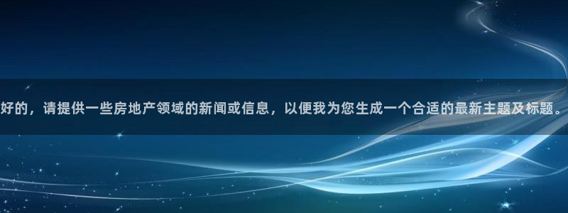 和木记手帕官网：好的，请提供一些房地产领域的新闻或信息，以便