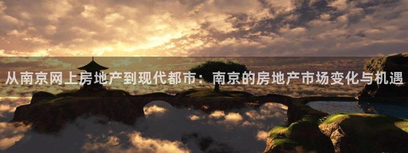和记黄埔官网攻略：从南京网上房地产到现代都市：南京的房地产市