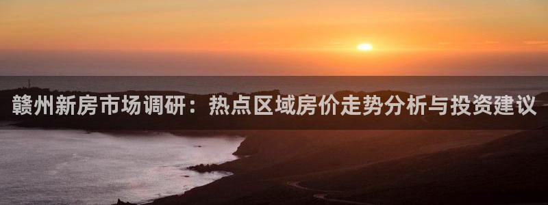 和记黄埔 官网：赣州新房市场调研：热点区域房价走势分析与投资