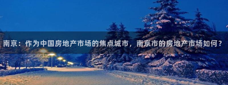 和记娱真心推荐h88285官网：南京：作为中国房地产市场的焦