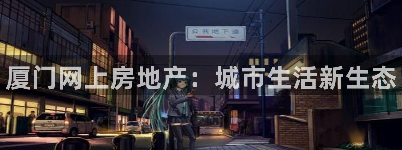 香港3和记官网：厦门网上房地产：城市生活新生态