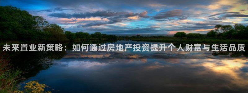 和记官网备用客户端：未来置业新策略：如何通过房地产投资提升个