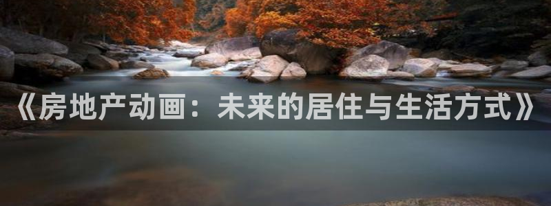 和记大合城dk2官网：《房地产动画：未来的居住与生活方式》