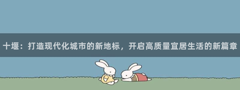 香港和记3hk官网：十堰：打造现代化城市的新地标，开启高质量
