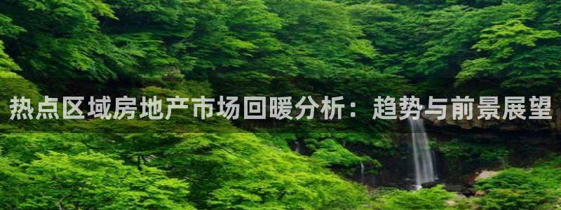 和记电讯app官网：热点区域房地产市场回暖分析：趋势与前景展