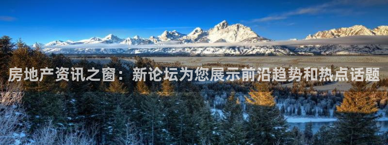 和记体育买球官网：房地产资讯之窗：新论坛为您展示前沿趋势和热