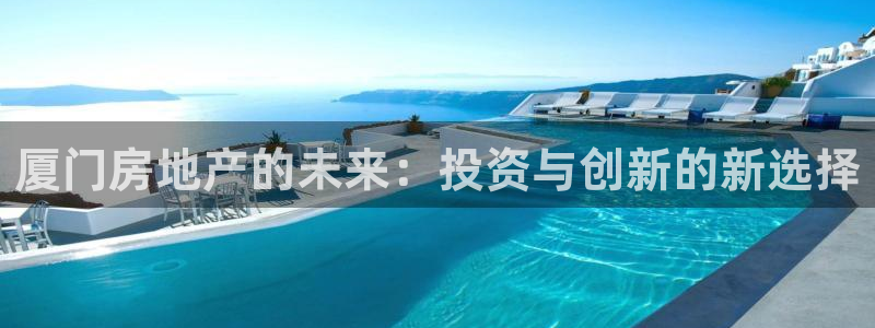 胡和记官网：厦门房地产的未来：投资与创新的新选择