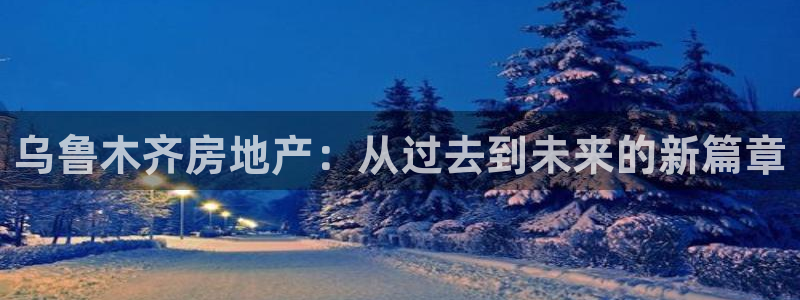菲律宾和记官网：乌鲁木齐房地产：从过去到未来的新篇章