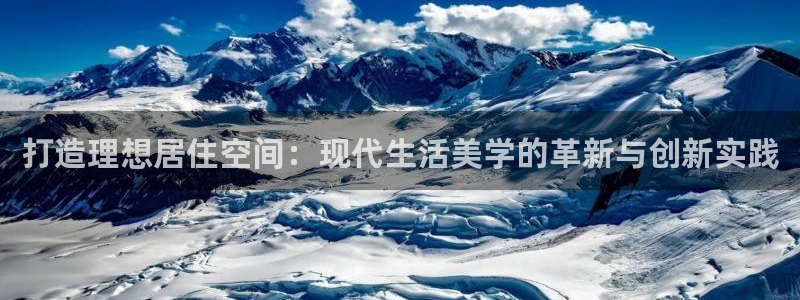 和记开户官网：打造理想居住空间：现代生活美学的革新与创新实践