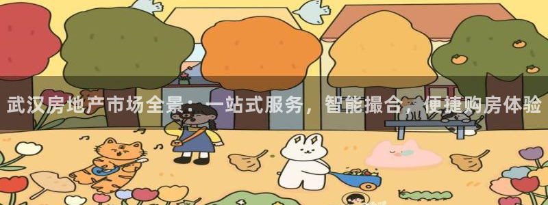和记娱乐app官网：武汉房地产市场全景：一站式服务，智能撮合