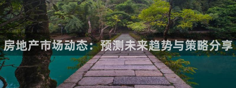 广州和记黄埔官网：房地产市场动态：预测未来趋势与策略分享