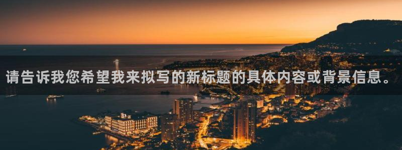 香港和记集团官网：请告诉我您希望我来拟写的新标题的具体内容或