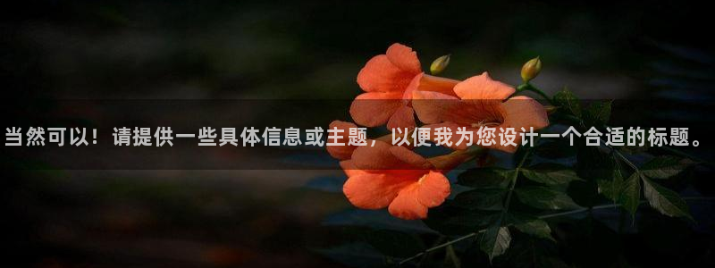 和记娱技精h88285官网：当然可以！请提供一些具体信息或主