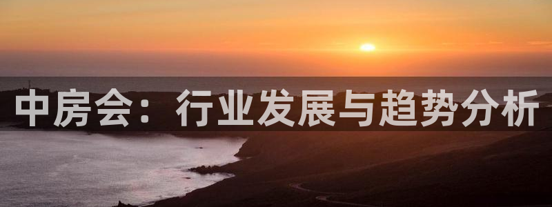 和记娱官网h88285怡情：中房会：行业发展与趋势分析