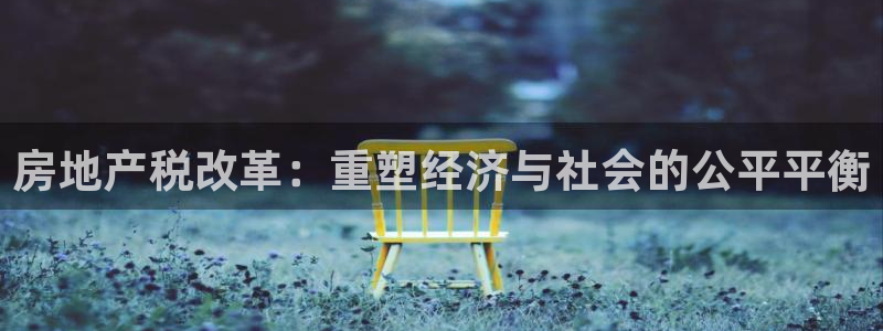 和记h88官网登陆：房地产税改革：重塑经济与社会的公平平衡