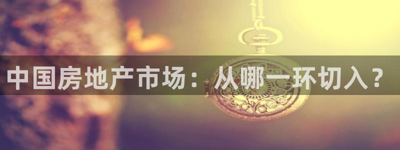 香港和记3台官网：中国房地产市场：从哪一环切入？