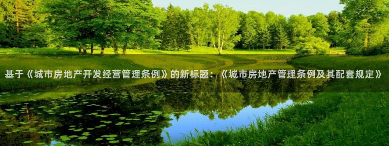 澳门和记官网：基于《城市房地产开发经营管理条例》的新标题：《