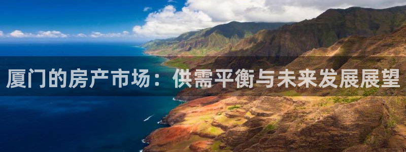 和记黄埔药业官网：厦门的房产市场：供需平衡与未来发展展望