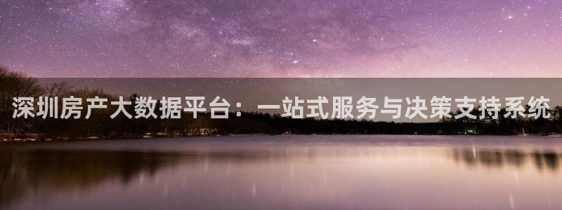 和木记官网：深圳房产大数据平台：一站式服务与决策支持系统