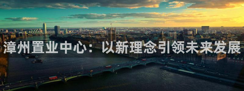 和记官网首页：漳州置业中心：以新理念引领未来发展