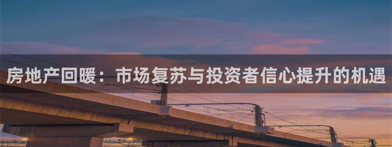 和记娱乐h88官网：房地产回暖：市场复苏与投资者信心提升的机