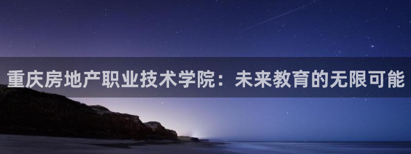 和记电讯澳门官网：重庆房地产职业技术学院：未来教育的无限可能