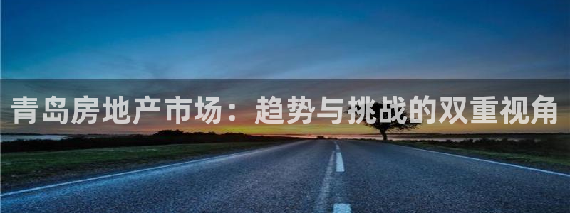 和记怡情官网入口：青岛房地产市场：趋势与挑战的双重视角