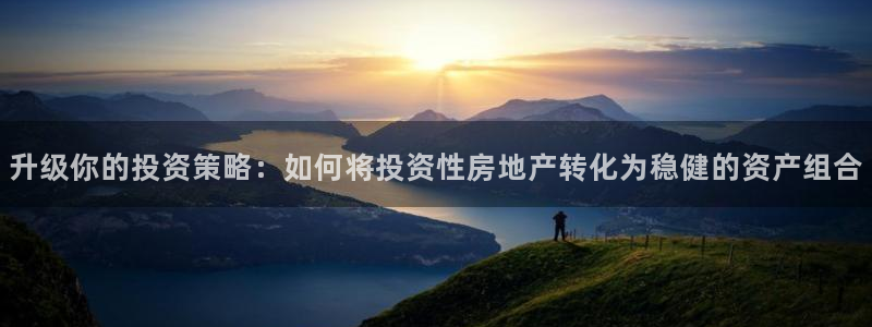 和记3官网：升级你的投资策略：如何将投资性房地产转化为稳健的