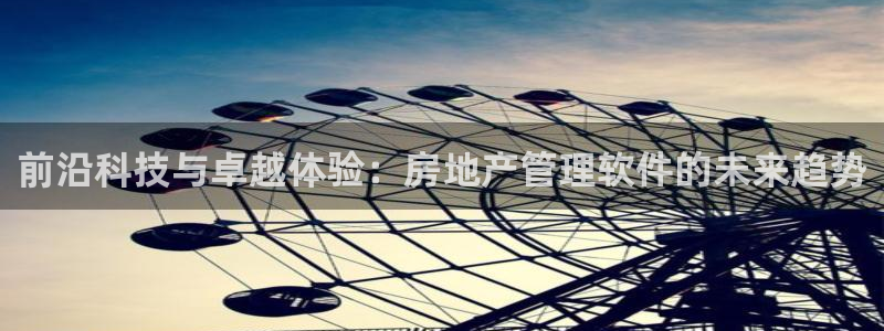 和记官网官网入口：前沿科技与卓越体验：房地产管理软件的未来趋