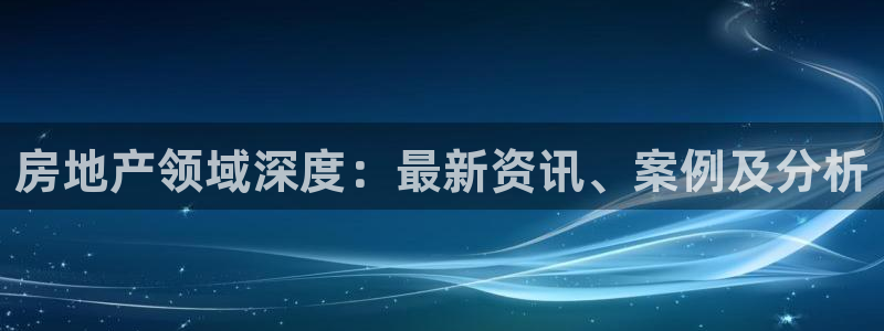 郑州和记酒业官网：房地产领域深度：最新资讯、案例及分析