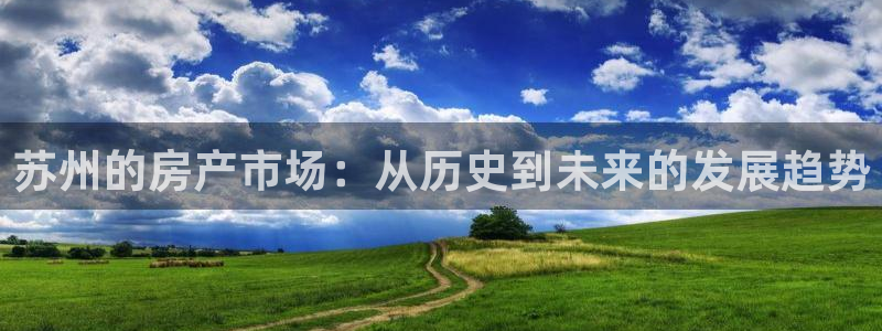 和记官网登录入口：苏州的房产市场：从历史到未来的发展趋势