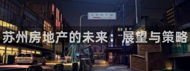 和黄记官网：苏州房地产的未来：展望与策略