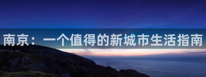 长江和记集团官网：南京：一个值得的新城市生活指南