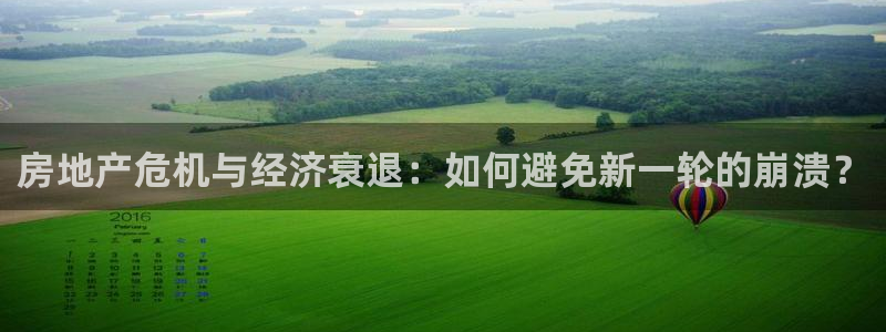 武汉和记黄埔官网：房地产危机与经济衰退：如何避免新一轮的崩溃