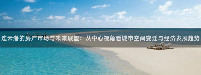 和记app官网登录：连云港的房产市场与未来展望：从中心视角看