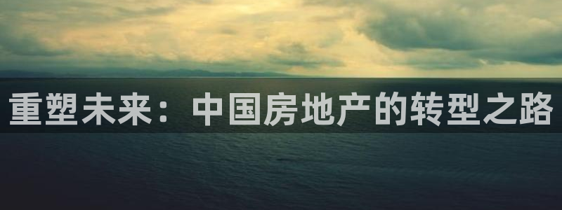 和记彩官网：重塑未来：中国房地产的转型之路