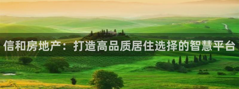 和记黄埔 官网：信和房地产：打造高品质居住选择的智慧平台