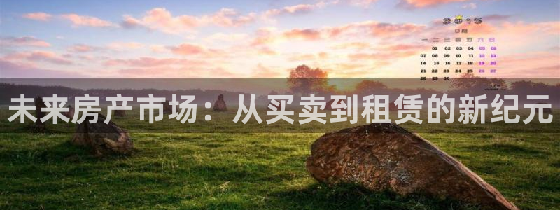 和记火爆官网：未来房产市场：从买卖到租赁的新纪元