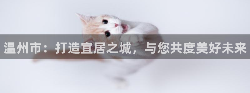 三宇和记官网：温州市：打造宜居之城，与您共度美好未来