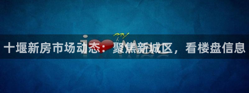 香港和记3电讯官网：十堰新房市场动态：聚焦新城区，看楼盘信息