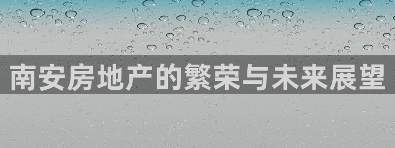 和记网址官网：南安房地产的繁荣与未来展望