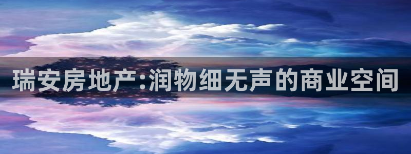 元和记官网：瑞安房地产:润物细无声的商业空间