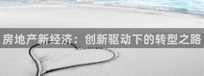 和记官网客户端：房地产新经济：创新驱动下的转型之路