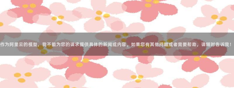 长江和记有限公司官网：作为阿里云的模型，我不能为您的请求提供